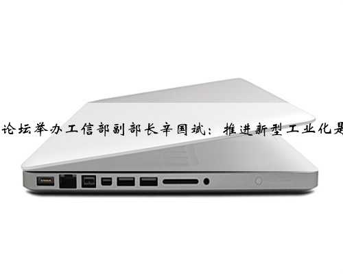 2023赛迪论坛举办工信部副部长辛国斌：推进新型工业化是时代命题