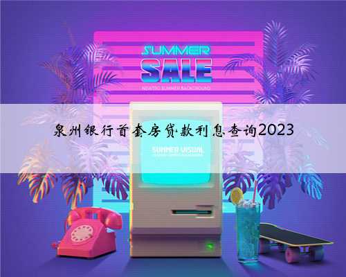 泉州银行首套房贷款利息查询2023