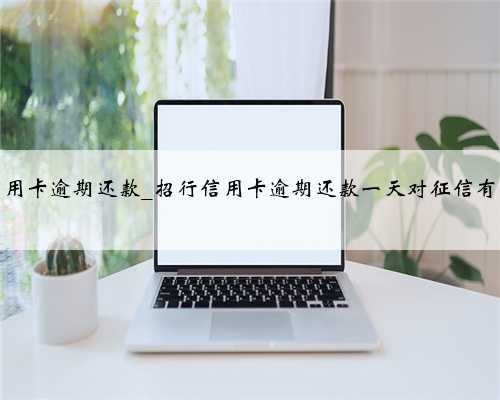 招行信用卡逾期还款_招行信用卡逾期还款一天对征信有影响吗