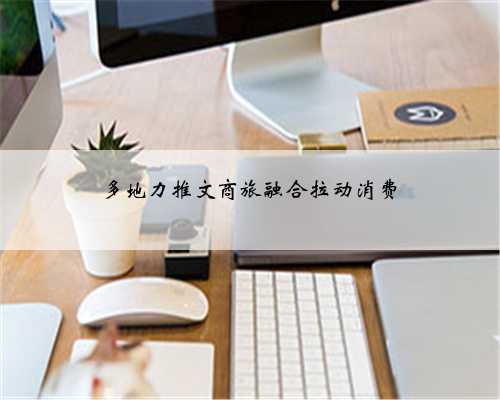 多地力推文商旅融合拉动消费