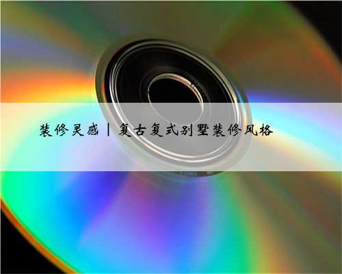 装修灵感｜复古复式别墅装修风格