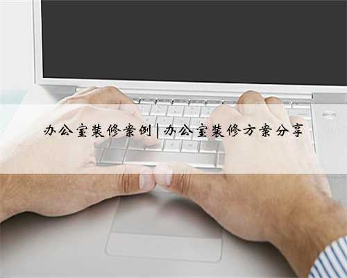 办公室装修案例|办公室装修方案分享