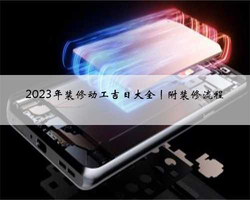 2023年装修动工吉日大全丨附装修流程