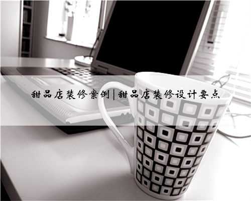 甜品店装修案例|甜品店装修设计要点