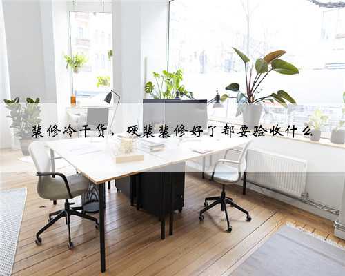 装修冷干货，硬装装修好了都要验收什么