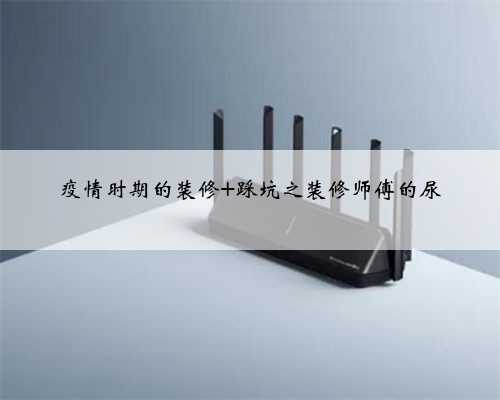 疫情时期的装修 踩坑之装修师傅的尿