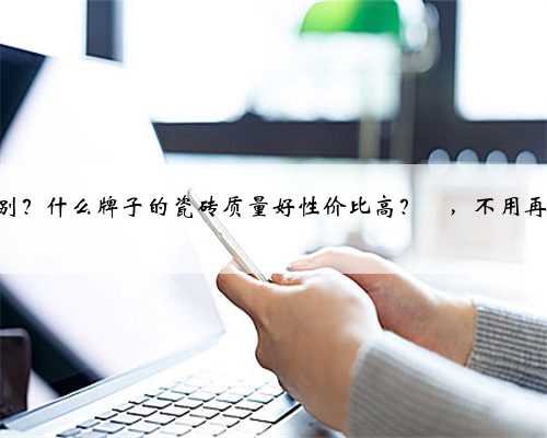 瓷砖知识合集来了✅，一定要这样选‼️ 敲重点‼️ 瓷砖基本上在装修过程中