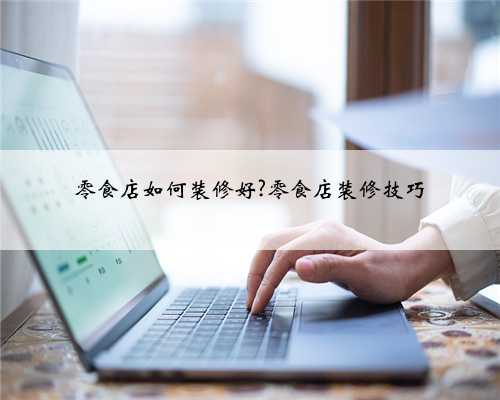 零食店如何装修好?零食店装修技巧