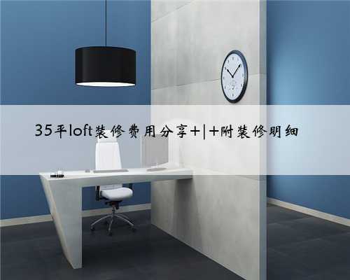 35平loft装修费用分享 | 附装修明细