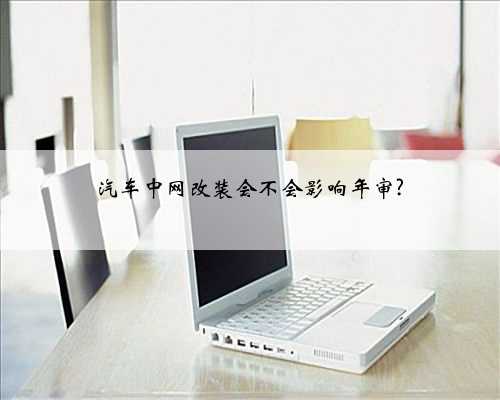 汽车中网改装会不会影响年审?