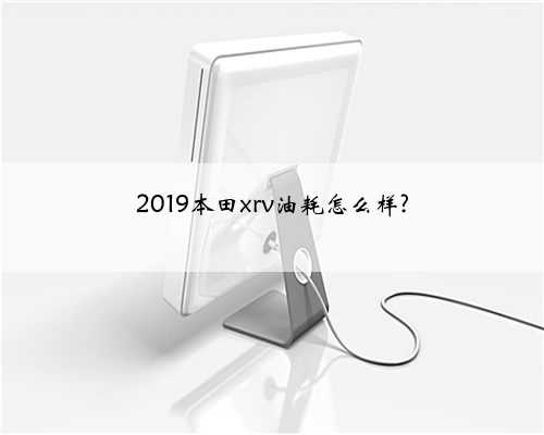 2019本田xrv油耗怎么样?