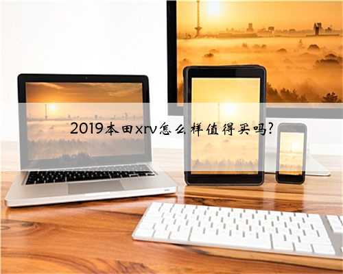 2019本田xrv怎么样值得买吗?
