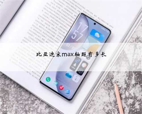 比亚迪宋max轴距有多长