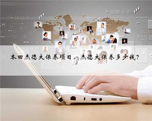 本田杰德大保养项目，杰德大保养多少钱？