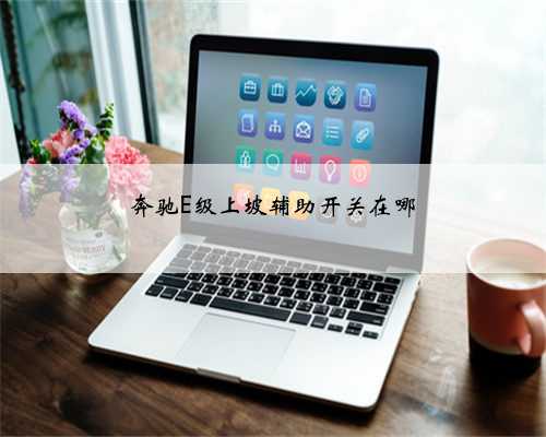 奔驰E级上坡辅助开关在哪