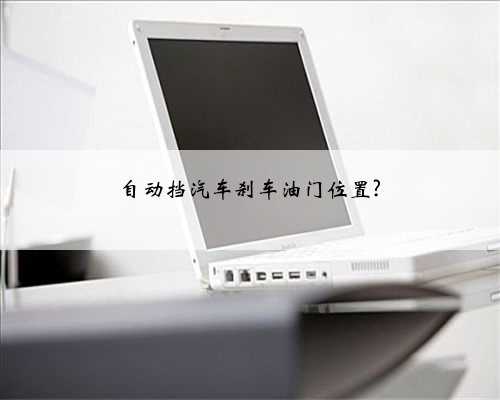 自动挡汽车刹车油门位置?