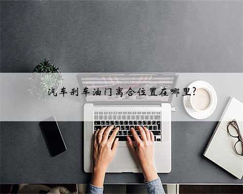 汽车刹车油门离合位置在哪里?