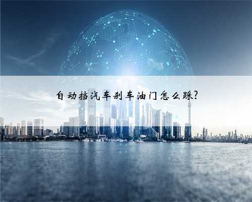 自动挡汽车刹车油门怎么踩?