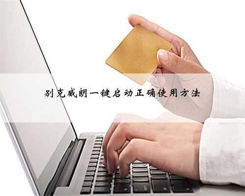 别克威朗一键启动正确使用方法