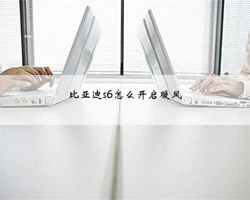 比亚迪s6怎么开启暖风