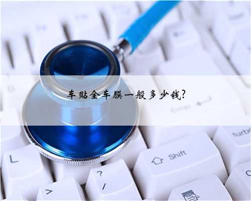 车贴全车膜一般多少钱?