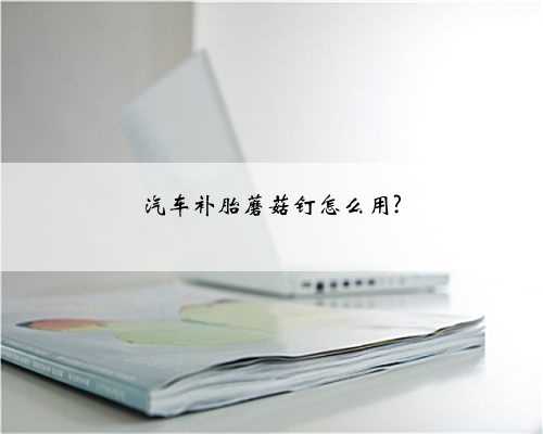 汽车补胎蘑菇钉怎么用?