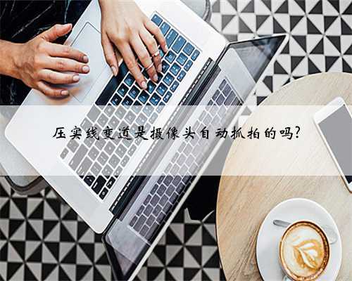压实线变道是摄像头自动抓拍的吗?