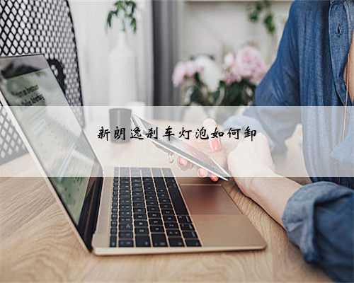 新朗逸刹车灯泡如何卸