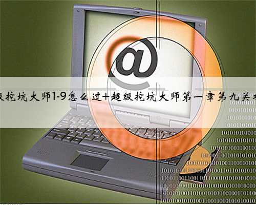 超级挖坑大师1-9怎么过 超级挖坑大师第一章第九关攻略