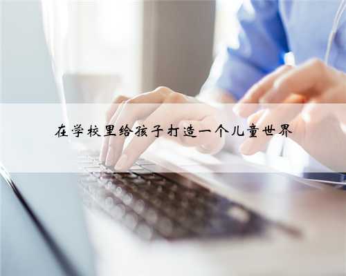 在学校里给孩子打造一个儿童世界