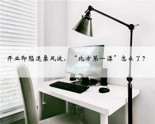 开业即陷退票风波，“北方第一漂”怎么了？