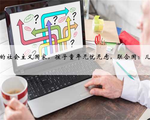 最宠孩子的社会主义国家，孩子童年无忧无虑，联合国：儿童的天堂