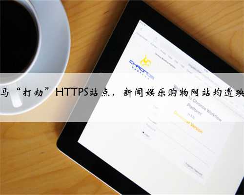 木马“打劫”HTTPS站点，新闻娱乐购物网站均遭殃！