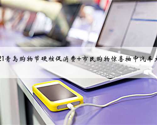 2021青岛购物节硬核促消费 市民购物惊喜抽中汽车大奖