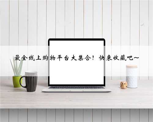 最全线上购物平台大集合！快来收藏吧~