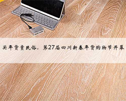 买年货赏民俗，第27届四川新春年货购物节开幕