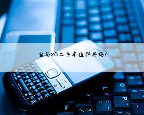 宝马x6二手车值得买吗?