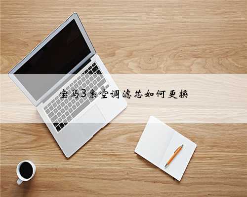 宝马3系空调滤芯如何更换