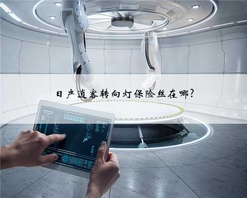 日产逍客转向灯保险丝在哪?