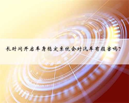 长时间开启车身稳定系统会对汽车有损害吗？