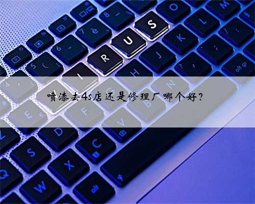 喷漆去4s店还是修理厂哪个好？