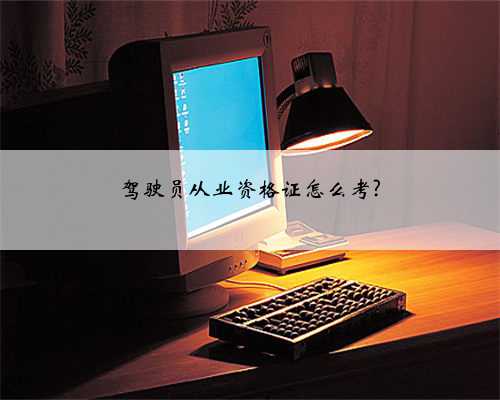 驾驶员从业资格证怎么考?