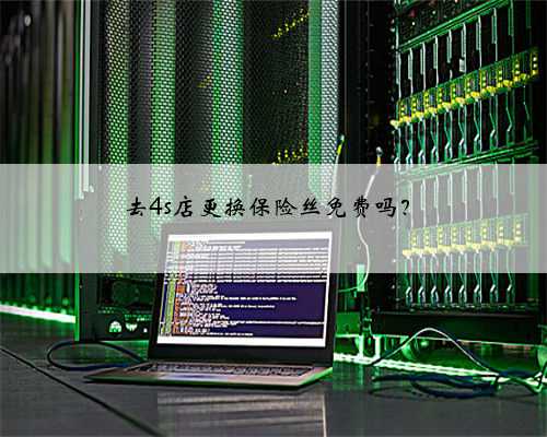 去4s店更换保险丝免费吗？