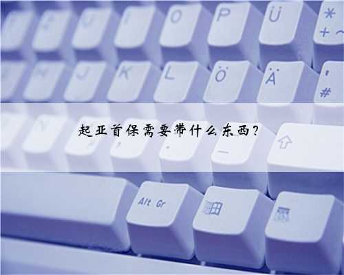 起亚首保需要带什么东西？