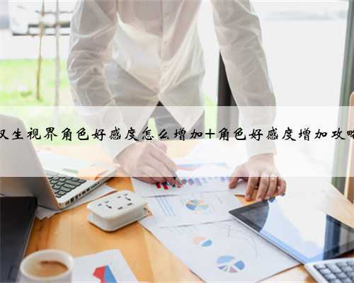 双生视界角色好感度怎么增加 角色好感度增加攻略