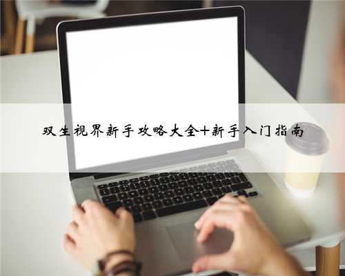 双生视界新手攻略大全 新手入门指南