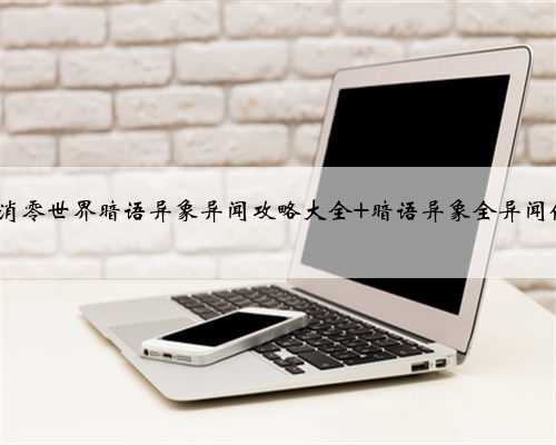 VGAME​消零世界暗语异象异闻攻略大全 暗语异象全异闻任务攻略