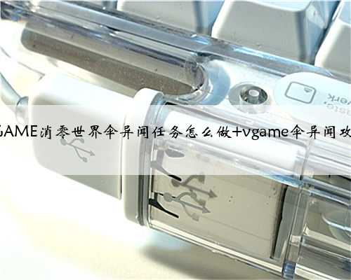 VGAME​消零世界伞异闻任务怎么做 vgame伞异闻攻略