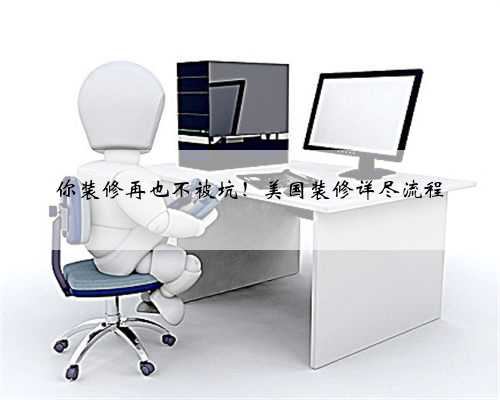 你装修再也不被坑！美国装修详尽流程