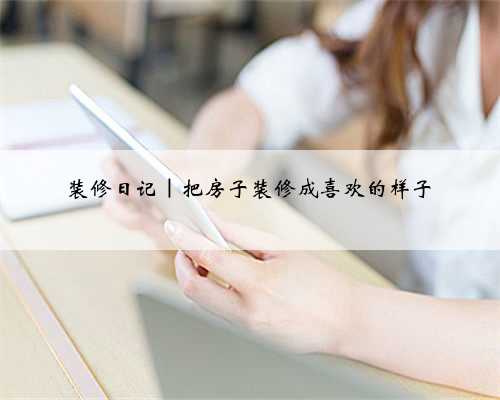 装修日记｜把房子装修成喜欢的样子